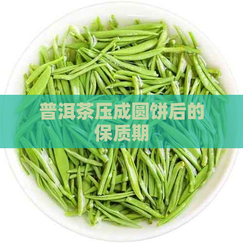 普洱茶压成圆饼后的保质期