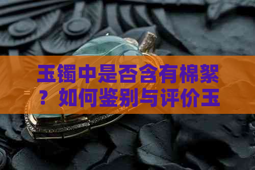 玉镯中是否含有棉絮？如何鉴别与评价玉镯中的棉质成分？