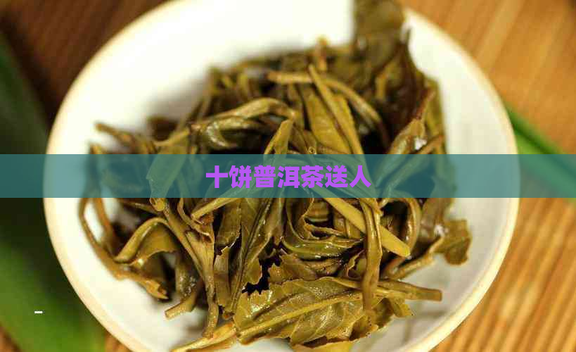 十饼普洱茶送人