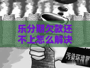 乐分期欠款还不上怎么解决