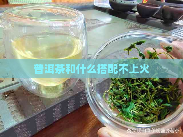 普洱茶和什么搭配不上火