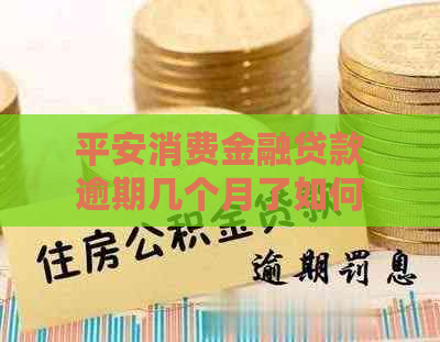 平安消费金融贷款逾期几个月了如何解决