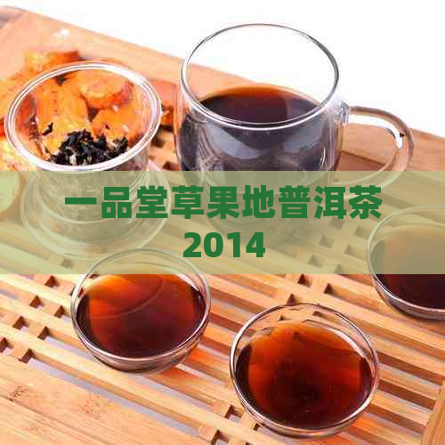 一品堂草果地普洱茶2014