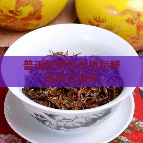 普洱铁饼怎么撬怎样选购普洱茶