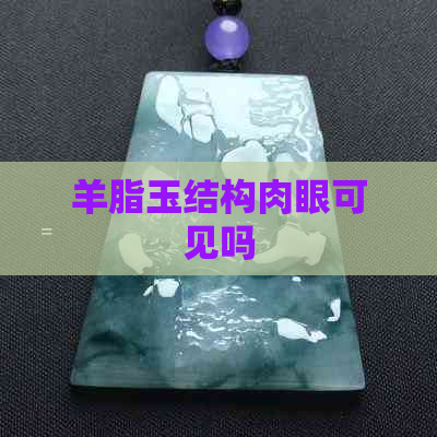 羊脂玉结构肉眼可见吗