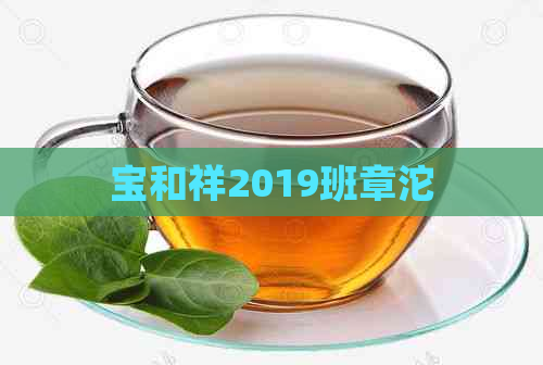 宝和祥2019班章沱