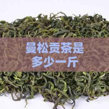 曼松贡茶是多少一斤