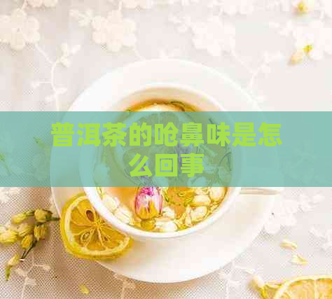 普洱茶的呛鼻味是怎么回事