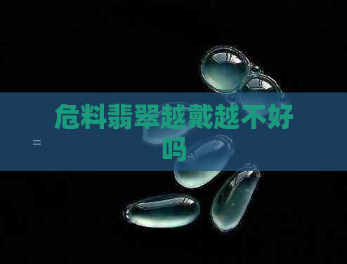 危料翡翠越戴越不好吗