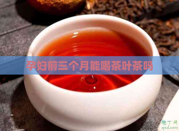 孕妇前三个月能喝茶叶茶吗