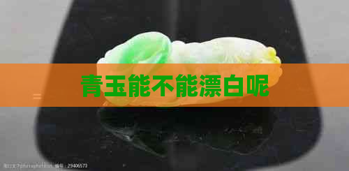 青玉能不能漂白呢