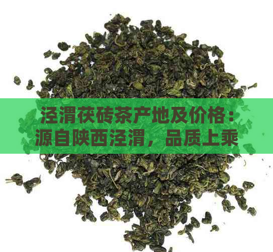 泾渭茯砖茶产地及价格：源自陕西泾渭，品质上乘。