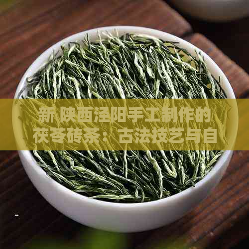 新 陕西泾阳手工制作的茯苓砖茶：古法技艺与自然馈赠的完美融合