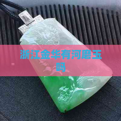 浙江金华有河磨玉吗