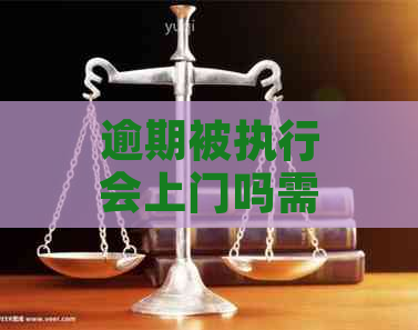 逾期被执行会上门吗需注意哪些问题