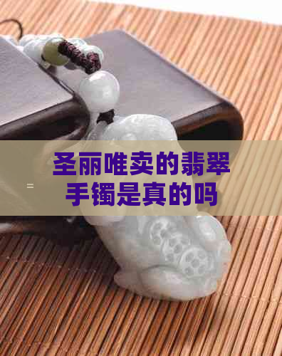 圣丽唯卖的翡翠手镯是真的吗