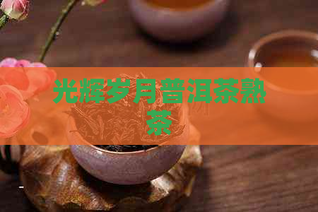 光辉岁月普洱茶熟茶