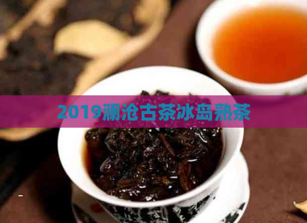 2019澜沧古茶冰岛熟茶