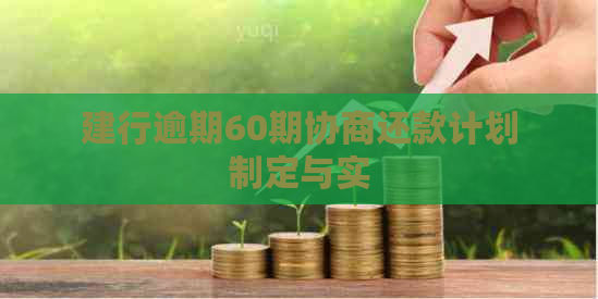 建行逾期60期协商还款计划制定与实