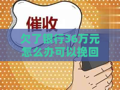 欠了银行36万元怎么办可以挽回局面吗