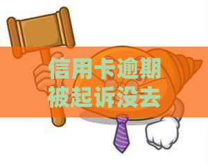 信用卡逾期被起诉没去开庭怎么办