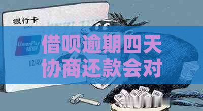 借呗逾期四天协商还款会对信用记录有影响吗