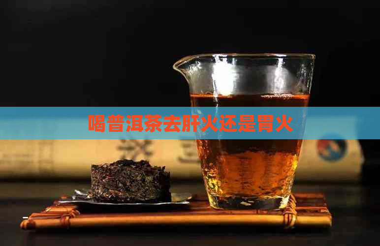 喝普洱茶去肝火还是胃火