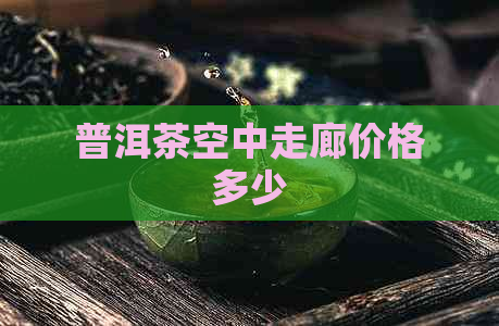 普洱茶空中走廊价格多少