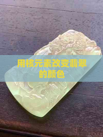 用核元素改变翡翠的颜色