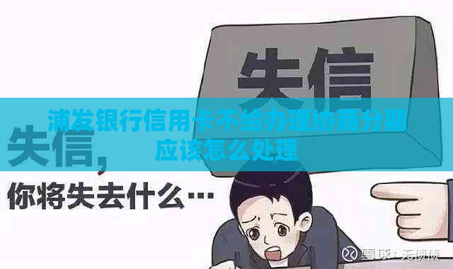 浦发银行信用卡不给办理协商分期应该怎么处理