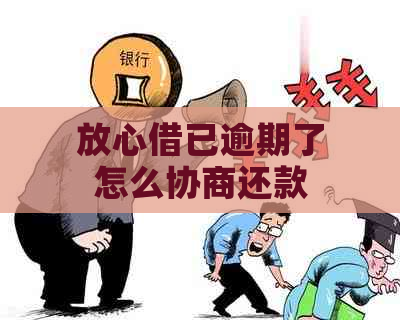 放心借已逾期了怎么协商还款