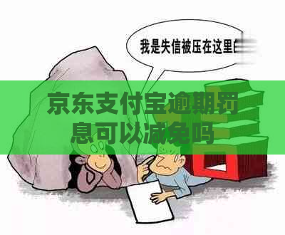 京东支付宝逾期罚息可以减免吗