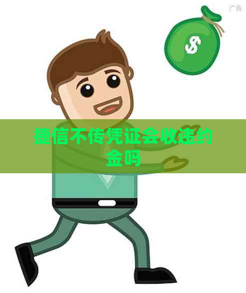 捷信不传凭证会收违约金吗