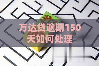 万达贷逾期150天如何处理