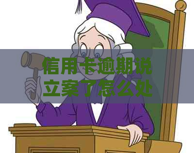 信用卡逾期说立案了怎么处理