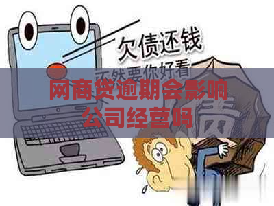 网商贷逾期会影响公司经营吗