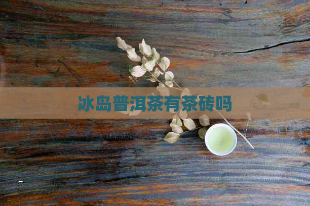 冰岛普洱茶有茶砖吗