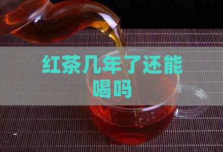 红茶几年了还能喝吗