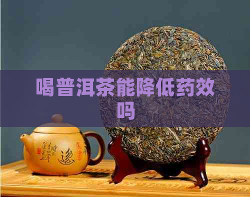 喝普洱茶能降低药效吗