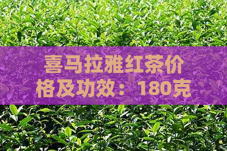 喜马拉雅红茶价格及功效：180克是多少？与金俊眉比较哪个好喝？