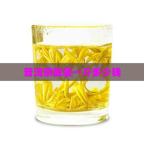 普洱茶散装一斤多少钱