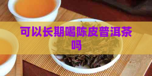 可以长期喝陈皮普洱茶吗