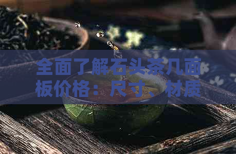 全面了解石头茶几面板价格：尺寸、材质与对比分析