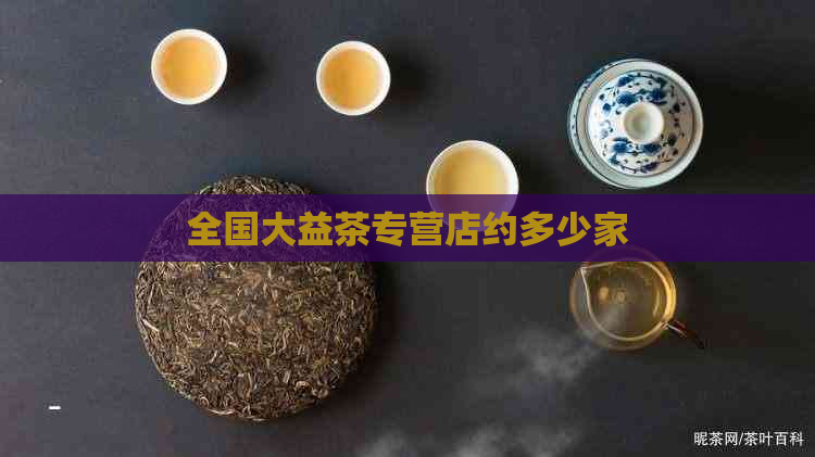 全国大益茶专营店约多少家