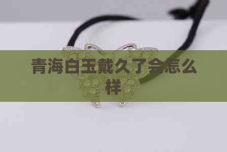 青海白玉戴久了会怎么样