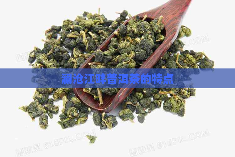 澜沧江畔普洱茶的特点