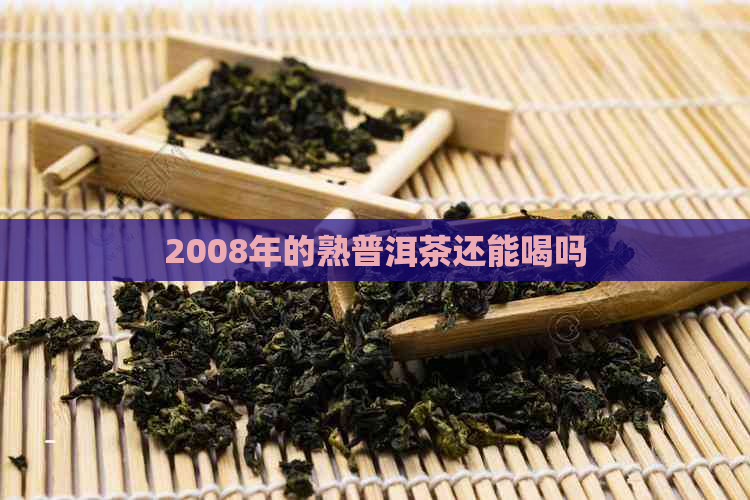 2008年的熟普洱茶还能喝吗