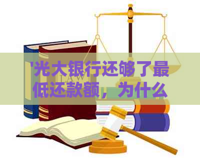 '光大银行还够了更低还款额，为什么还是显示未还清更低' - 综合讨论和解答