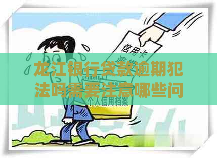 龙江银行贷款逾期犯法吗需要注意哪些问题