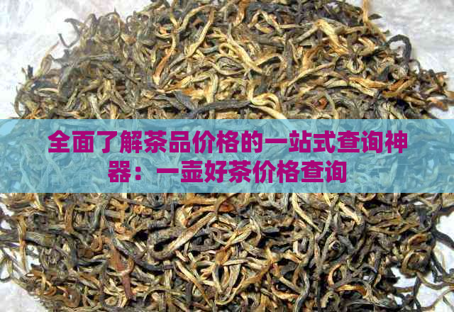 全面了解茶品价格的一站式查询神器：一壶好茶价格查询